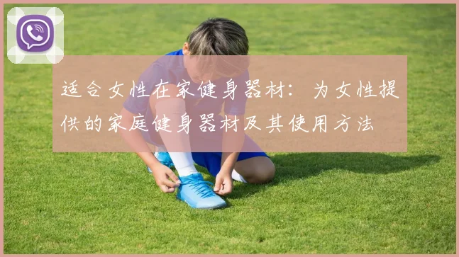 适合女性在家健身器材:为女性提供的家庭健身器材及其使用方法