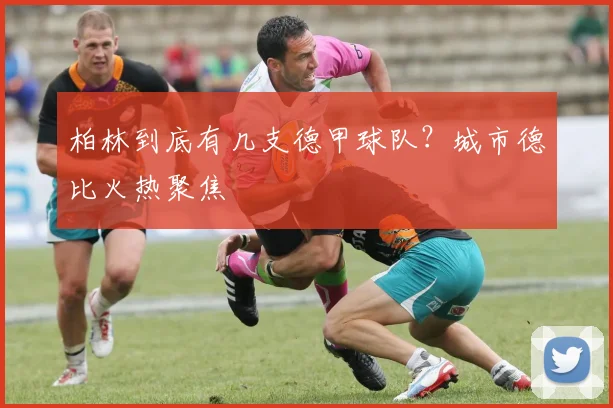 柏林到底有几支德甲球队？城市德比火热聚焦
