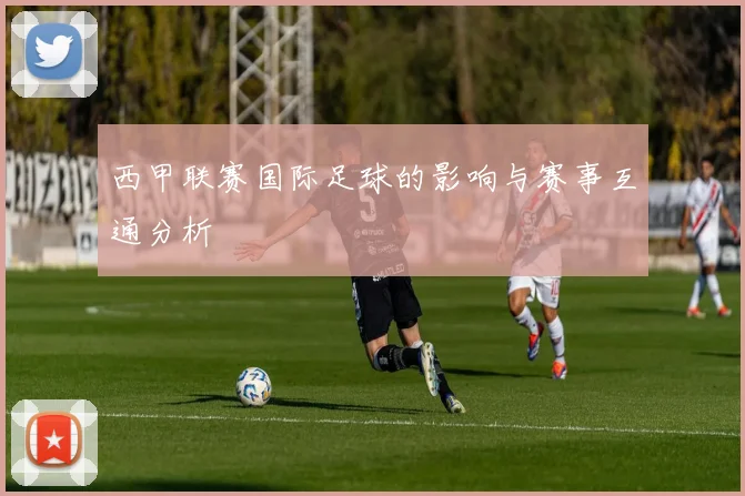 西甲联赛国际足球的影响与赛事互通分析