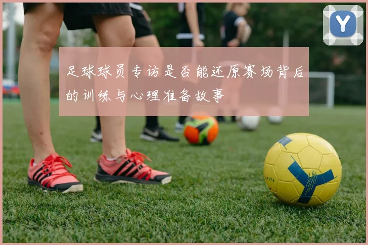 足球球员专访是否能还原赛场背后的训练与心理准备故事