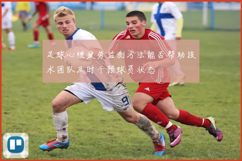 足球心理疲劳监测方法能否帮助技术团队及时干预球员状态