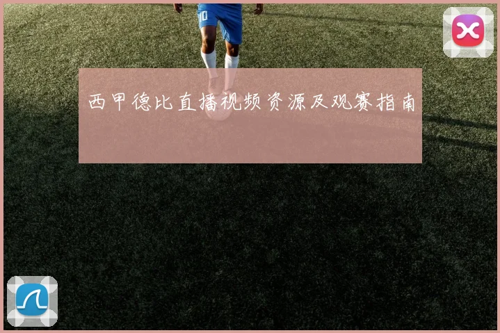 西甲德比直播视频资源及观赛指南