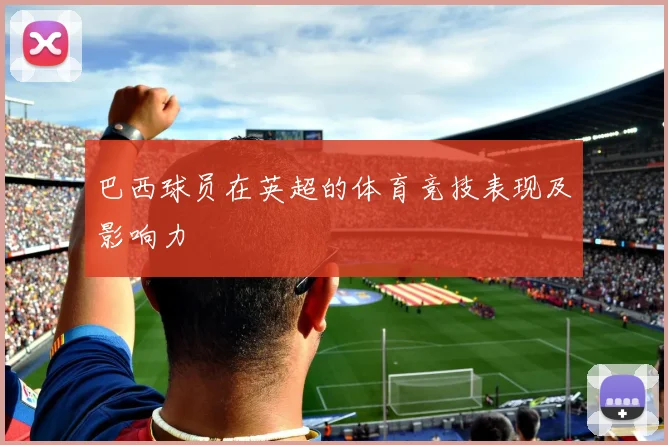 巴西球员在英超的体育竞技表现及影响力